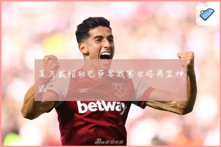 莱万戴帽助巴萨客战塞尔塔再显神威