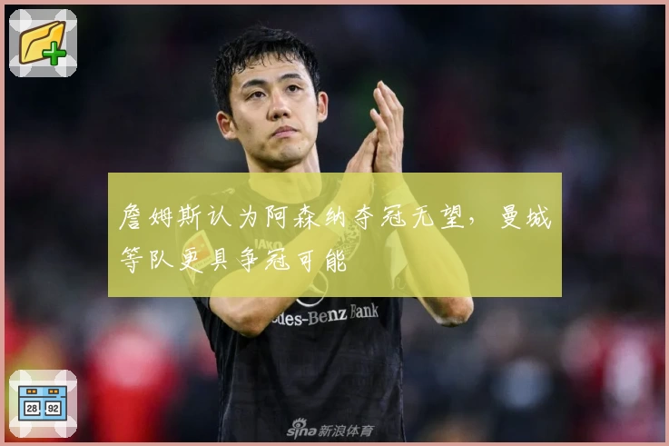 詹姆斯认为阿森纳夺冠无望，曼城等队更具争冠可能