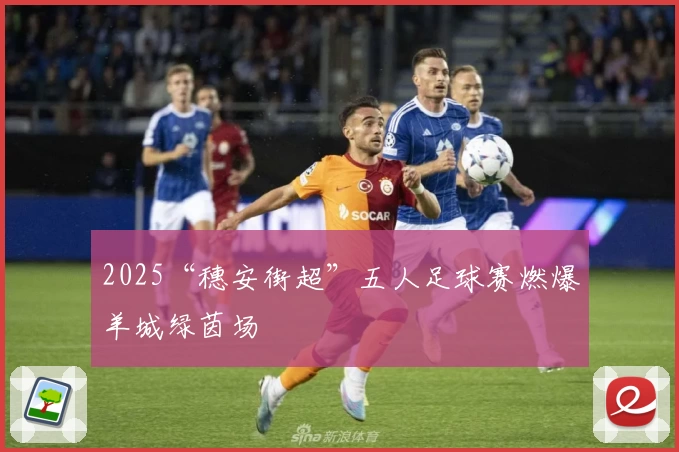 2025“穗安街超”五人足球赛燃爆羊城绿茵场