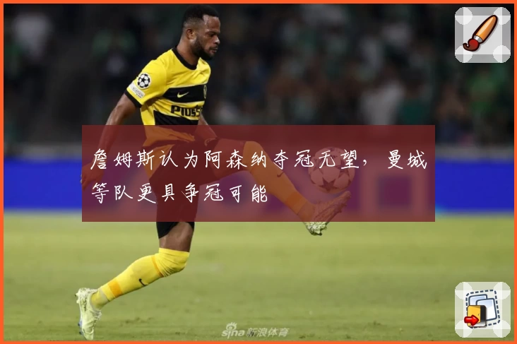 詹姆斯认为阿森纳夺冠无望,曼城等队更具争冠可能