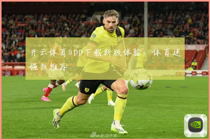开云体育app下载新版体验，体育迷强烈推荐