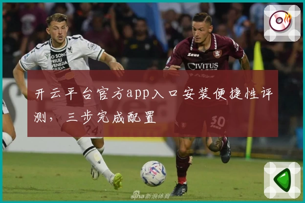 开云平台官方app入口安装便捷性评测，三步完成配置