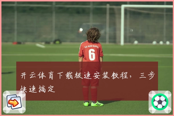 开云体育下载极速安装教程，三步快速搞定
