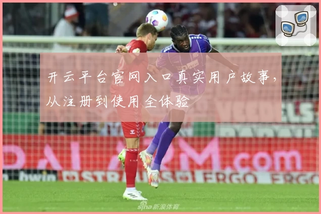 开云平台官网入口真实用户故事，从注册到使用全体验
