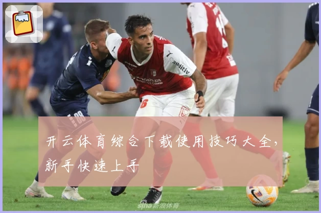 开云体育综合下载使用技巧大全，新手快速上手