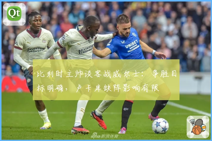 比利时主帅谈客战威尔士:争胜目标明确,卢卡库缺阵影响有限