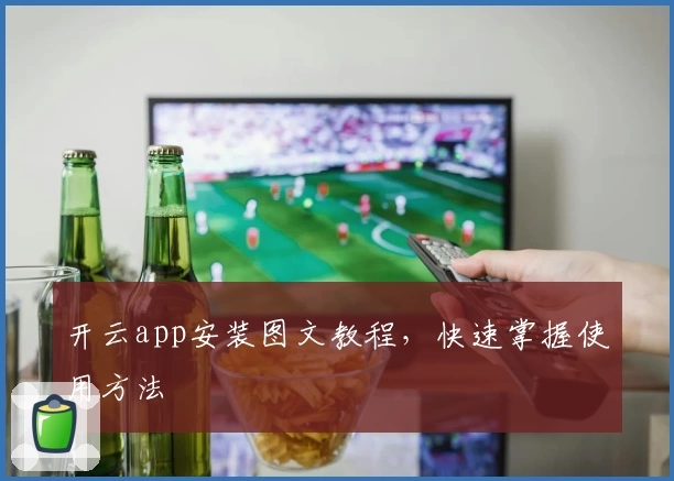 开云app安装图文教程，快速掌握使用方法