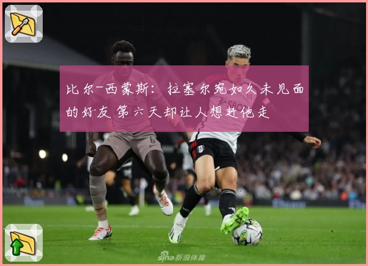 比尔-西蒙斯:拉塞尔宛如久未见面的好友 第六天却让人想赶他走