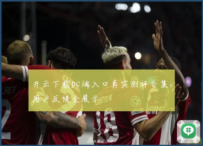 开云下载pc端入口真实测评合集，用户反馈全展示